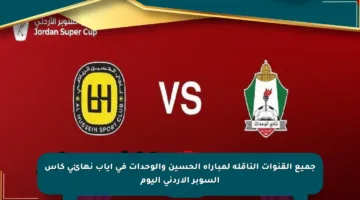 جميع القنوات الناقلة لمباراة الحسين والوحدات في إياب نهائي كأس السوبر الأردني اليوم